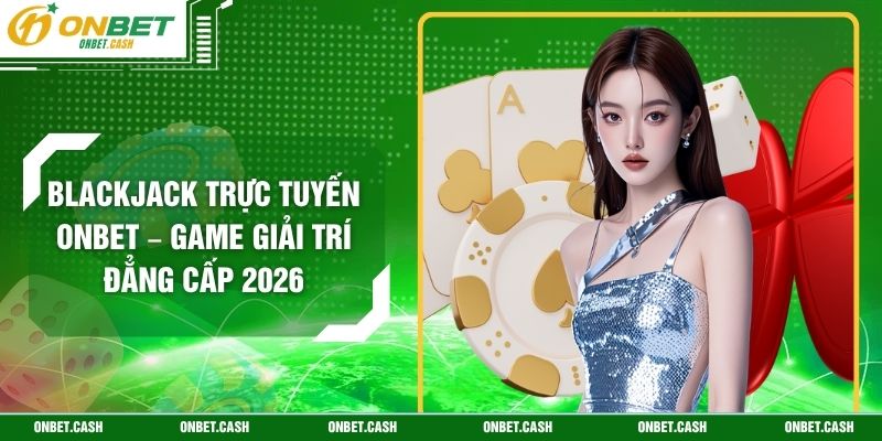Blackjack Trực Tuyến Onbet – Game Giải Trí Đẳng Cấp 2026 1 Blackjack Trực Tuyến Onbet – Game Giải Trí Đẳng Cấp 2026