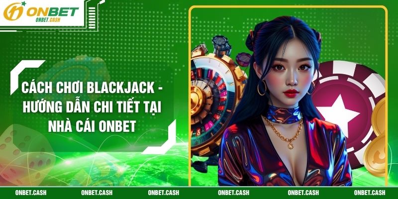 Cách Chơi Blackjack - Hướng Dẫn Chi Tiết Tại Nhà Cái Onbet 4 Cách Chơi Blackjack - Hướng Dẫn Chi Tiết Tại Nhà Cái Onbet