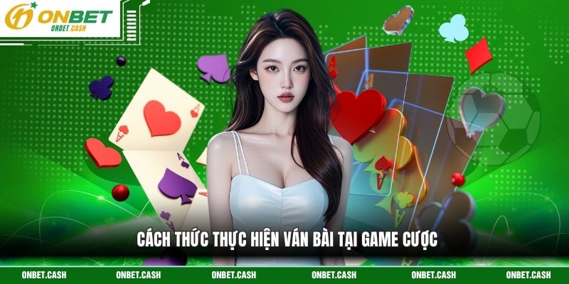 Blackjack Trực Tuyến Onbet – Game Giải Trí Đẳng Cấp 2026 3 Cách thức thực hiện ván bài tại game cược