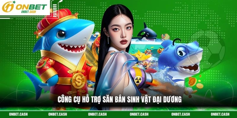 Game Bắn Cá Ăn Xu - Hành Trình Săn Thưởng Đại Dương 4 Công cụ hỗ trợ săn bắn sinh vật đại dương