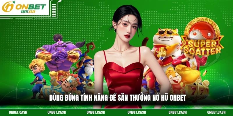 Dùng đúng tính năng để săn thưởng nổ hũ Onbet