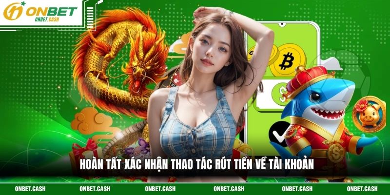 Rút Tiền Onbet Cập Nhật Quy Trình Nhận Thưởng An Toàn 4 Hoàn tất xác nhận thao tác rút tiền về tài khoản