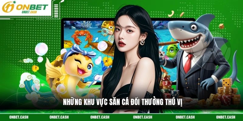 Bắn Cá Ăn Tiền - Săn Cá Đổi Thưởng Siêu Hot Tại Onbet 3 Những khu vực săn cá đổi thưởng thú vị