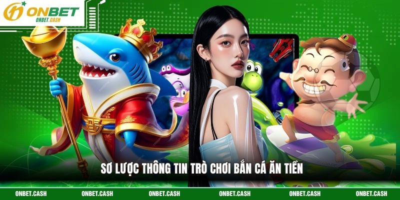 Bắn Cá Ăn Tiền - Săn Cá Đổi Thưởng Siêu Hot Tại Onbet 2 Sơ lược thông tin trò chơi bắn cá ăn tiền