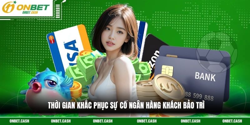 Nạp Tiền Onbet Cung Cấp Phương Thức Thanh Toán Uy Tín 4 Thời gian khắc phục sự cố ngân hàng khách bảo trì