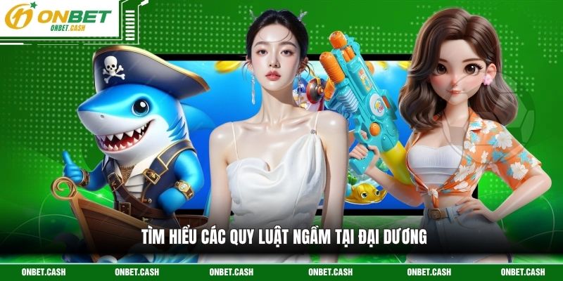 Bắn Cá King - Săn Thưởng Lớn, Hấp Dẫn Vào Mỗi Ngày 4 Tìm hiểu các quy luật ngầm tại đại dương