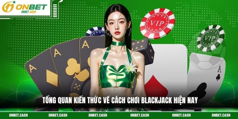 Cách Chơi Blackjack - Hướng Dẫn Chi Tiết Tại Nhà Cái Onbet 2 Tổng quan kiến thức về cách chơi blackjack hiện nay