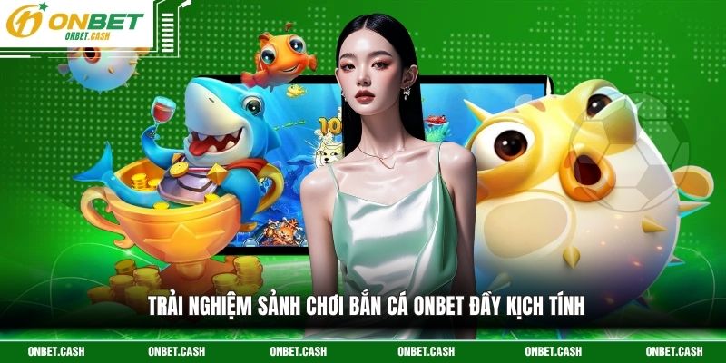 Trải nghiệm sảnh chơi bắn cá Onbet đầy kịch tính